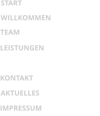 WILLKOMMEN LEISTUNGEN KONTAKT AKTUELLES IMPRESSUM START TEAM